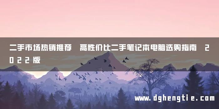 二手市场热销推荐 高性价比二手笔记本电脑选购指南 2022版